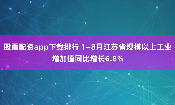 股票配资app下载排行 1—8月江苏省规模以上工业增加值同比增长6.8%