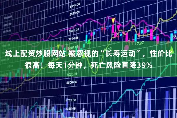 线上配资炒股网站 被忽视的“长寿运动”，性价比很高！每天1分钟，死亡风险直降39%