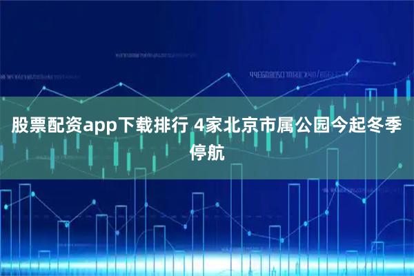 股票配资app下载排行 4家北京市属公园今起冬季停航