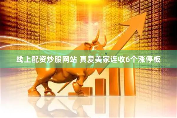 线上配资炒股网站 真爱美家连收6个涨停板