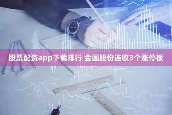 股票配资app下载排行 金圆股份连收3个涨停板