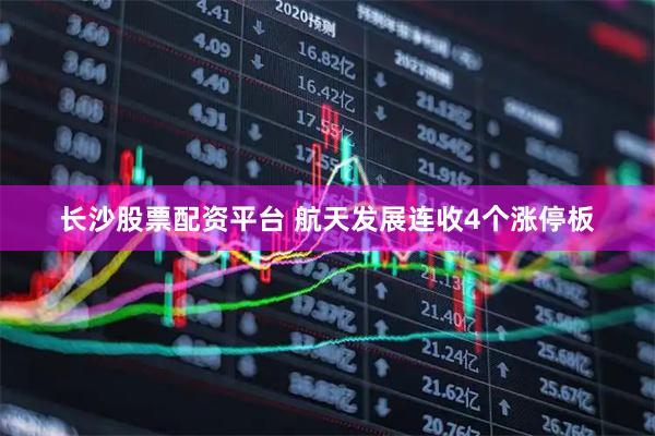 长沙股票配资平台 航天发展连收4个涨停板