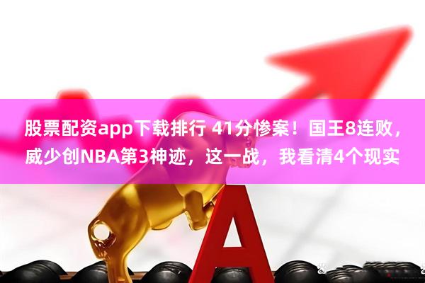 股票配资app下载排行 41分惨案！国王8连败，威少创NBA第3神迹，这一战，我看清4个现实
