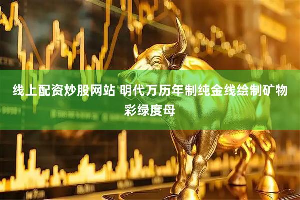 线上配资炒股网站 明代万历年制纯金线绘制矿物彩绿度母