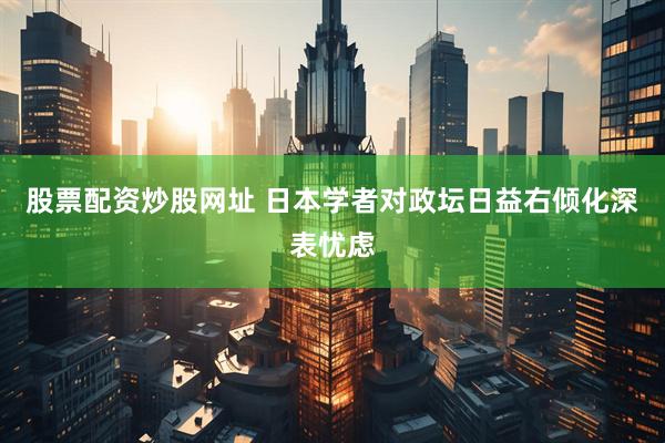 股票配资炒股网址 日本学者对政坛日益右倾化深表忧虑