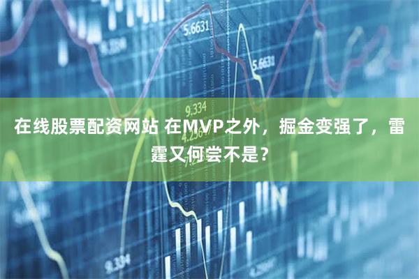 在线股票配资网站 在MVP之外，掘金变强了，雷霆又何尝不是？
