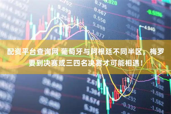 配资平台查询网 葡萄牙与阿根廷不同半区，梅罗要到决赛或三四名决赛才可能相遇！