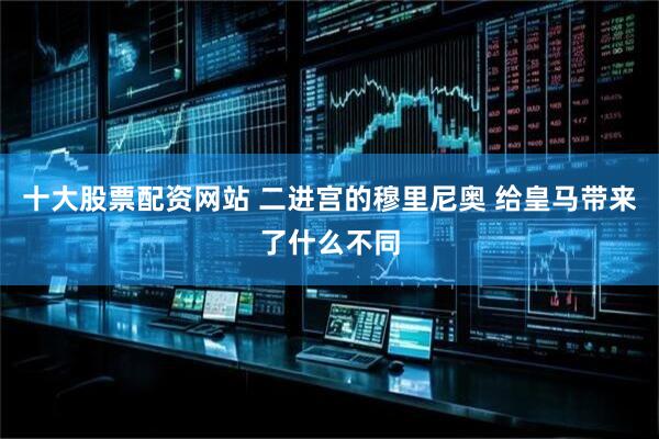 十大股票配资网站 二进宫的穆里尼奥 给皇马带来了什么不同