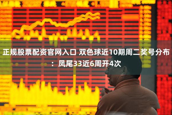 正规股票配资官网入口 双色球近10期周二奖号分布：凤尾33近6周开4次