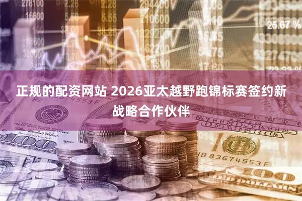 正规的配资网站 2026亚太越野跑锦标赛签约新战略合作伙伴