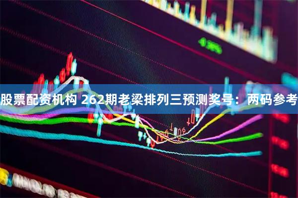 股票配资机构 262期老梁排列三预测奖号：两码参考
