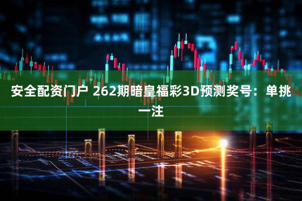 安全配资门户 262期暗皇福彩3D预测奖号：单挑一注