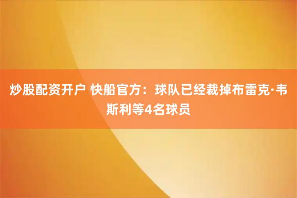 炒股配资开户 快船官方：球队已经裁掉布雷克·韦斯利等4名球员
