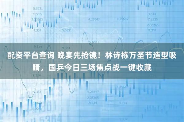 配资平台查询 晚宴先抢镜！林诗栋万圣节造型吸睛，国乒今日三场焦点战一键收藏